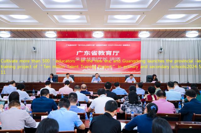 Cultivate more than 500 ＂educators＂ in the new era, and Guangdong launches the provincial -level training project of ＂Ten million Talent Training Project＂ in primary and secondary schools